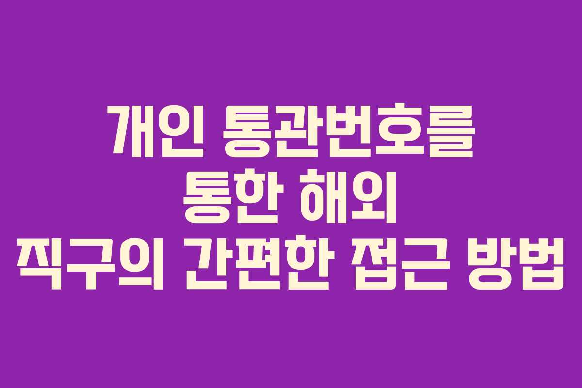 개인 통관번호를 통한 해외 직구의 간편한 접근 방법