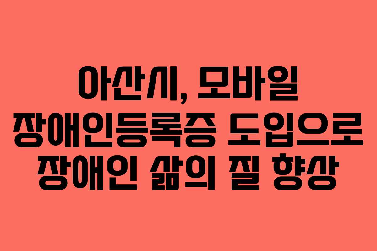 아산시, 모바일 장애인등록증 도입으로 장애인 삶의 질 향상