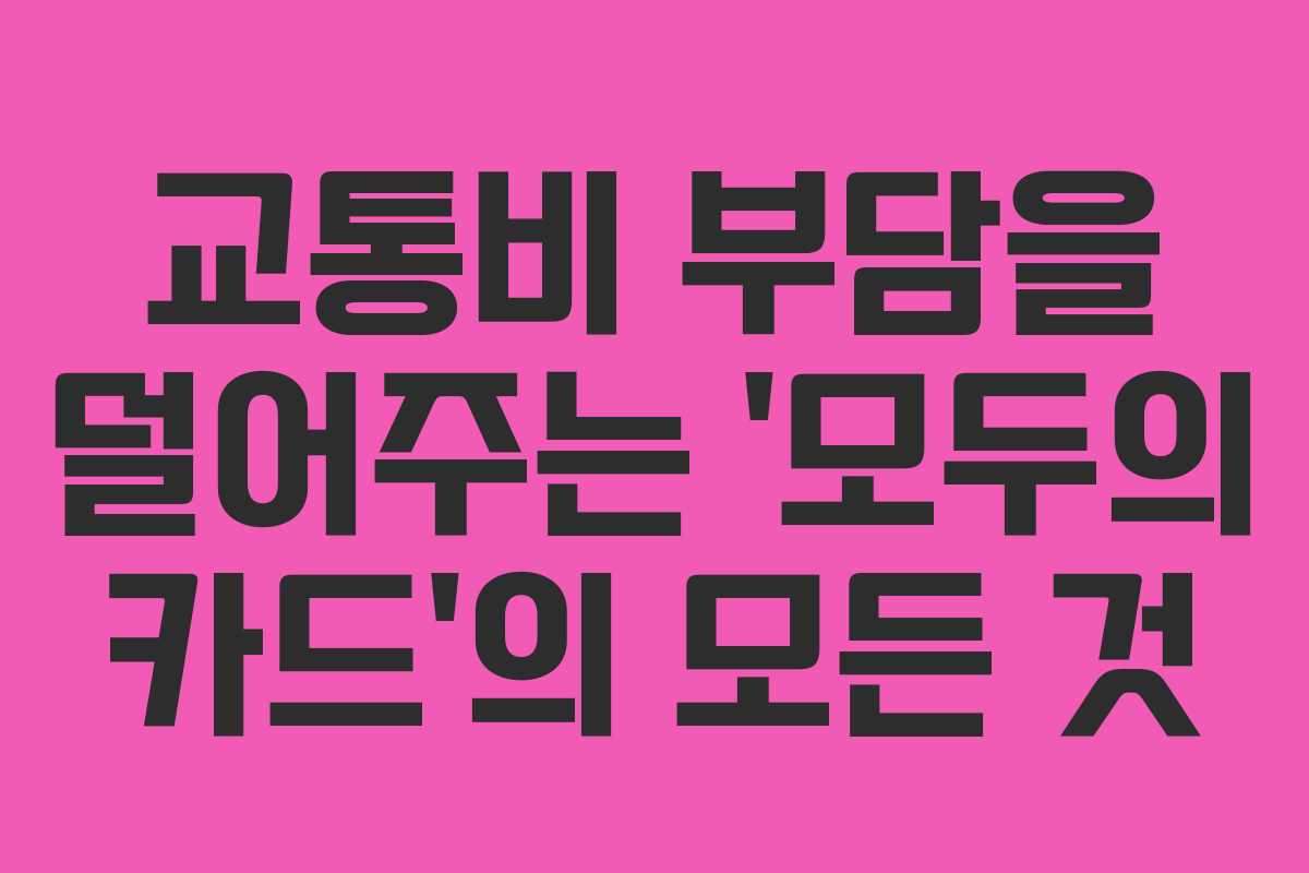 교통비 부담을 덜어주는 ‘모두의 카드’의 모든 것