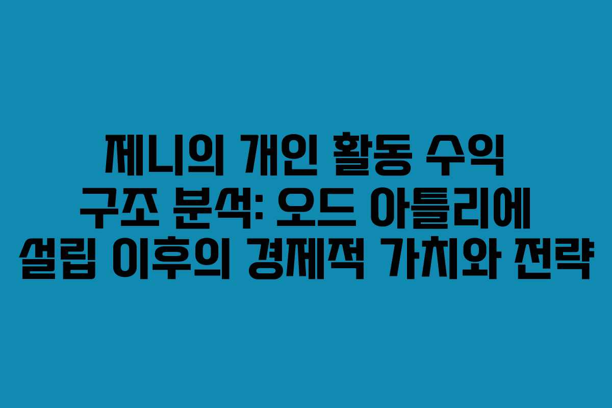 제니의 개인 활동 수익 구조 분석: 오드 아틀리에 설립 이후의 경제적 가치와 전략