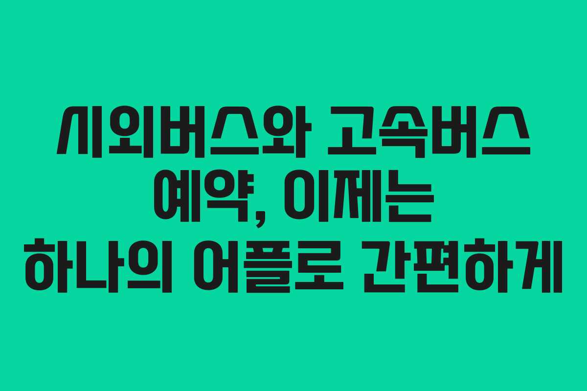 시외버스와 고속버스 예약, 이제는 하나의 어플로 간편하게