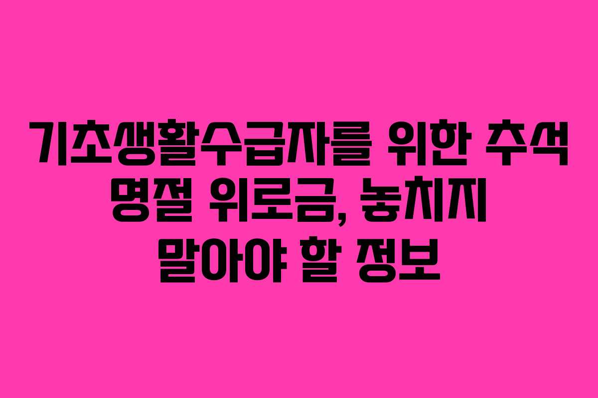 기초생활수급자를 위한 추석 명절 위로금, 놓치지 말아야 할 정보