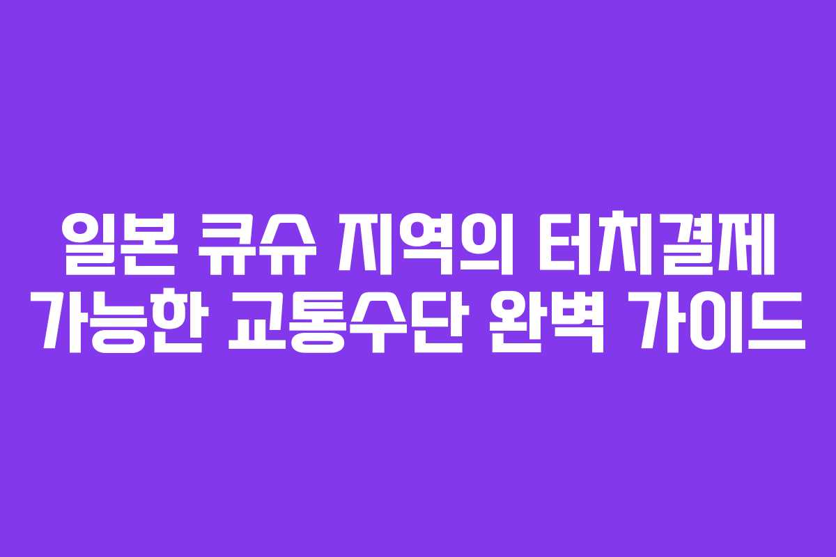 일본 큐슈 지역의 터치결제 가능한 교통수단 완벽 가이드