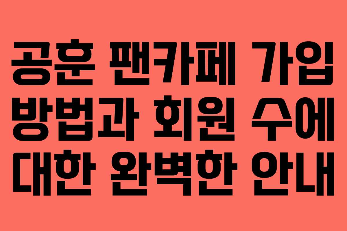 공훈 팬카페 가입 방법과 회원 수에 대한 완벽한 안내