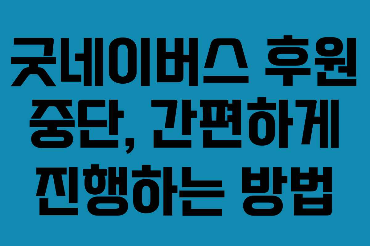 굿네이버스 후원 중단, 간편하게 진행하는 방법