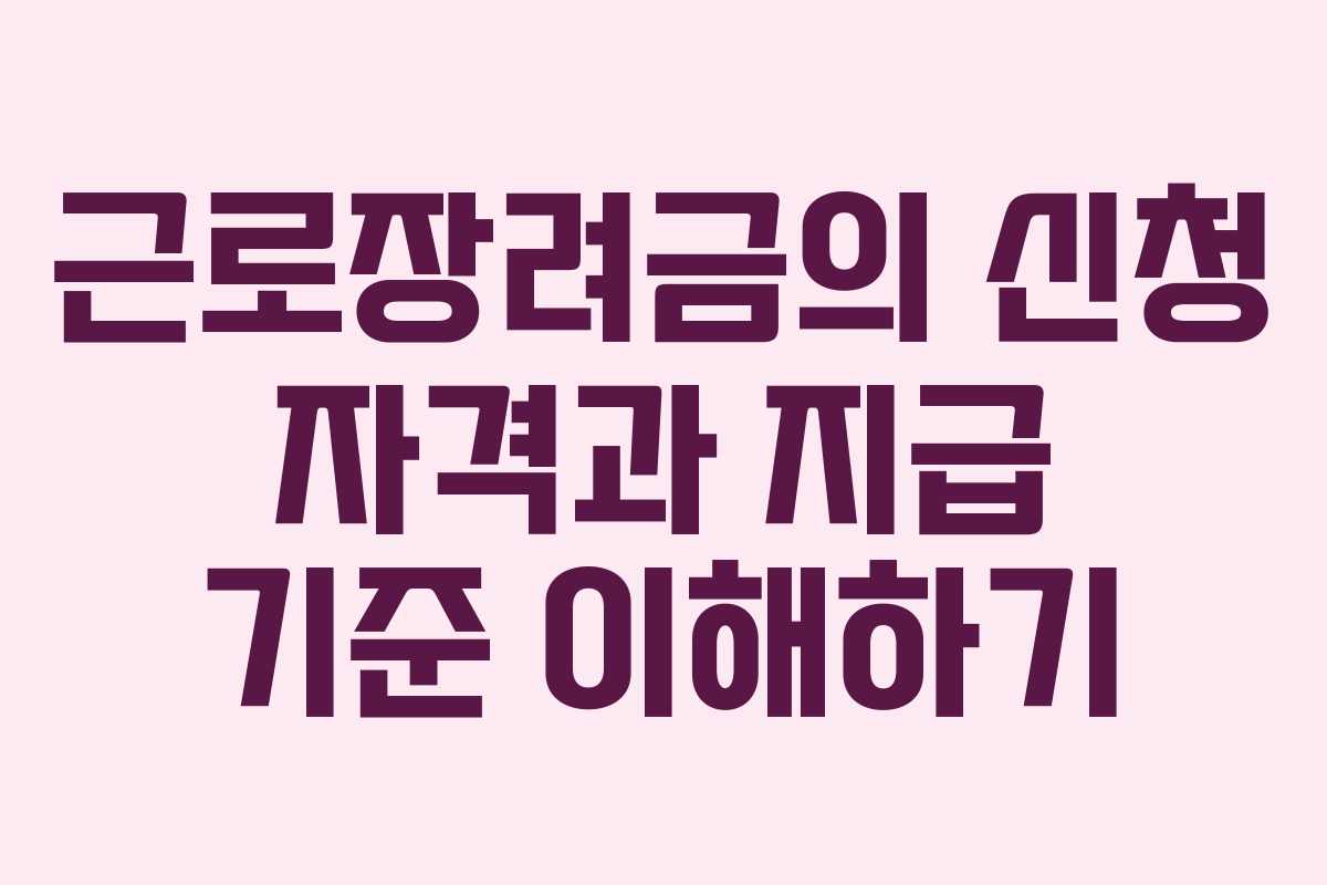 근로장려금의 신청 자격과 지급 기준 이해하기