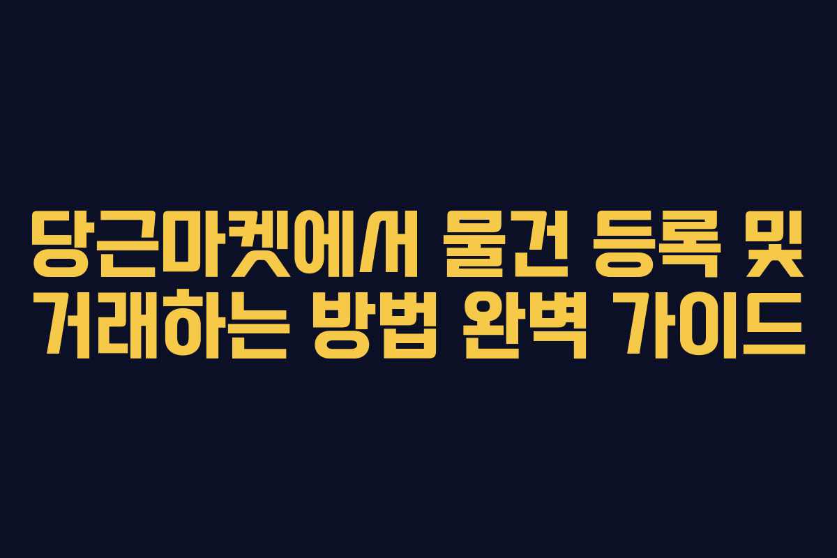 당근마켓에서 물건 등록 및 거래하는 방법 완벽 가이드