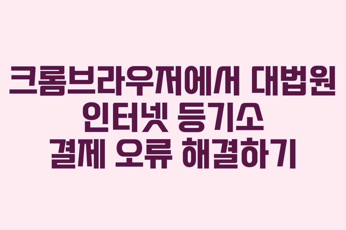 크롬브라우저에서 대법원 인터넷 등기소 결제 오류 해결하기