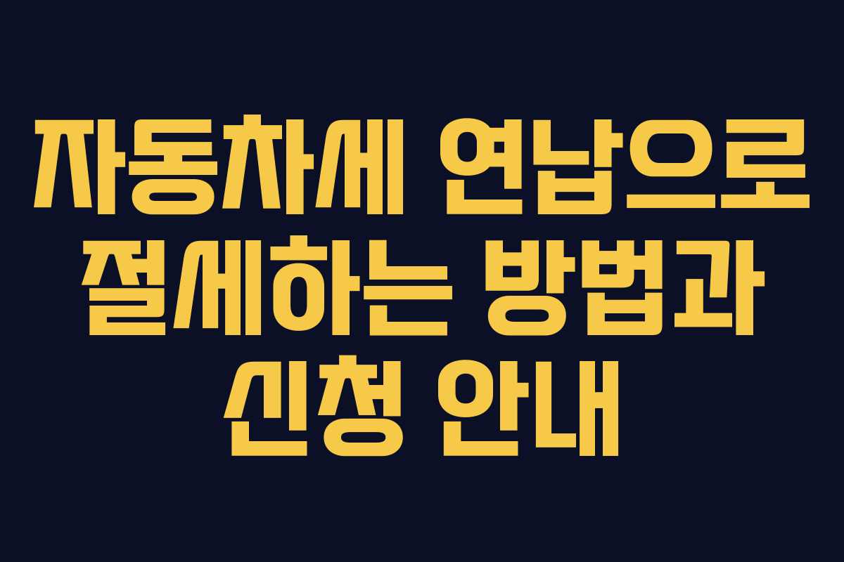 자동차세 연납으로 절세하는 방법과 신청 안내