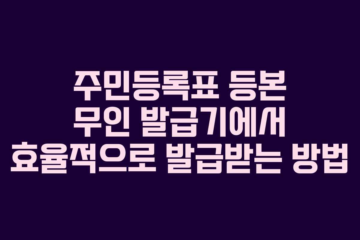 주민등록표 등본 무인 발급기에서 효율적으로 발급받는 방법