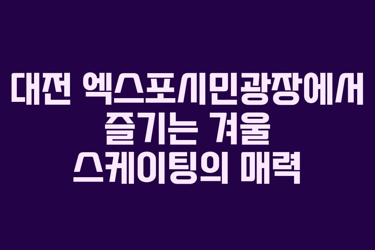 대전 엑스포시민광장에서 즐기는 겨울 스케이팅의 매력