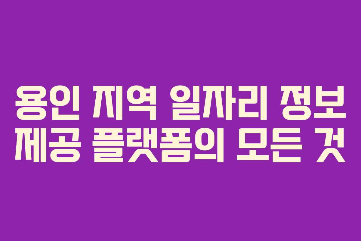 용인 지역 일자리 정보 제공 플랫폼의 모든 것