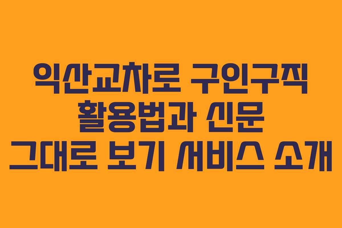익산교차로 구인구직 활용법과 신문 그대로 보기 서비스 소개