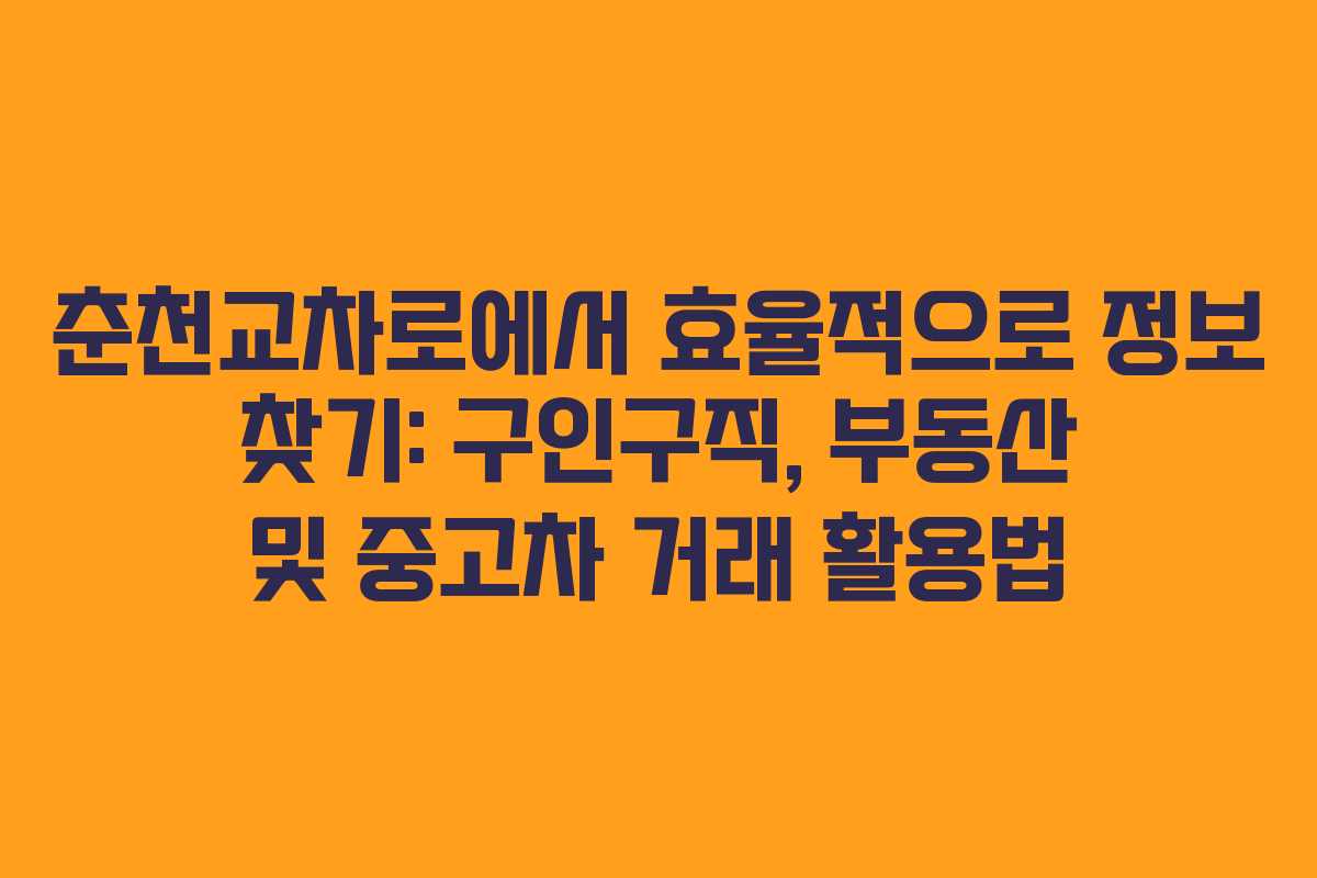 춘천교차로에서 효율적으로 정보 찾기: 구인구직, 부동산 및 중고차 거래 활용법
