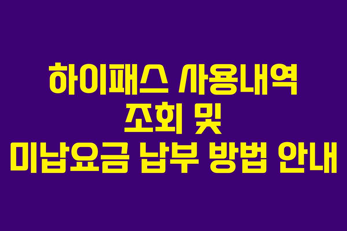 하이패스 사용내역 조회 및 미납요금 납부 방법 안내
