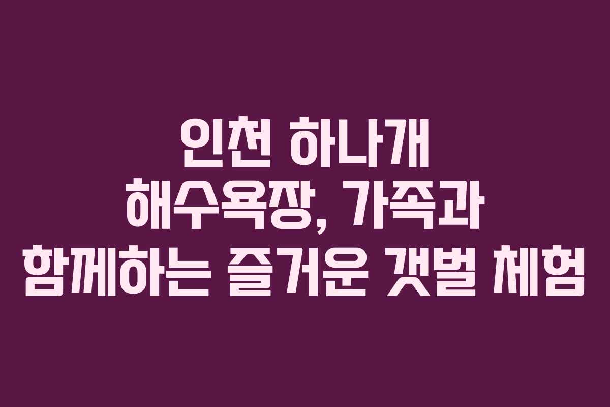 인천 하나개 해수욕장, 가족과 함께하는 즐거운 갯벌 체험