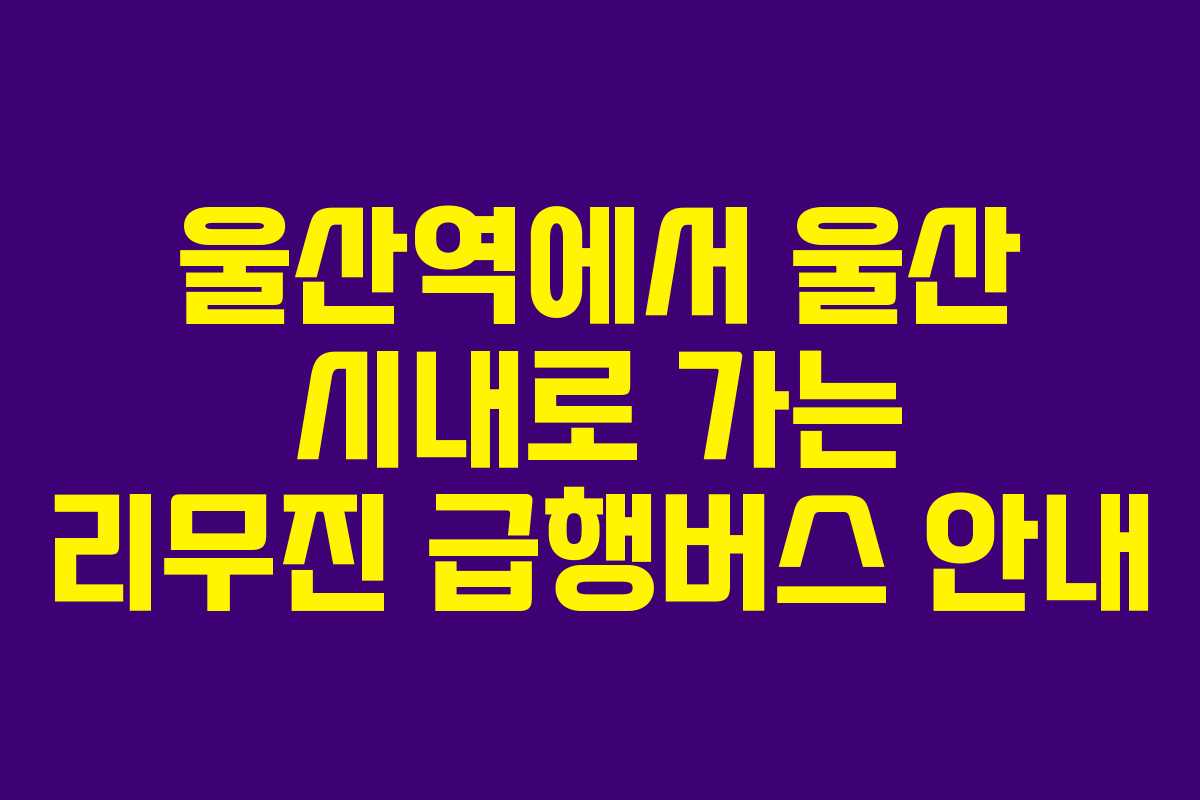 울산역에서 울산 시내로 가는 리무진 급행버스 안내
