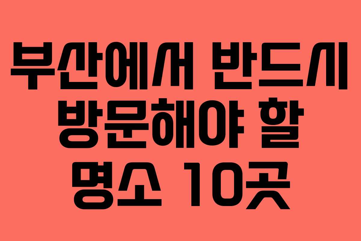 부산에서 반드시 방문해야 할 명소 10곳