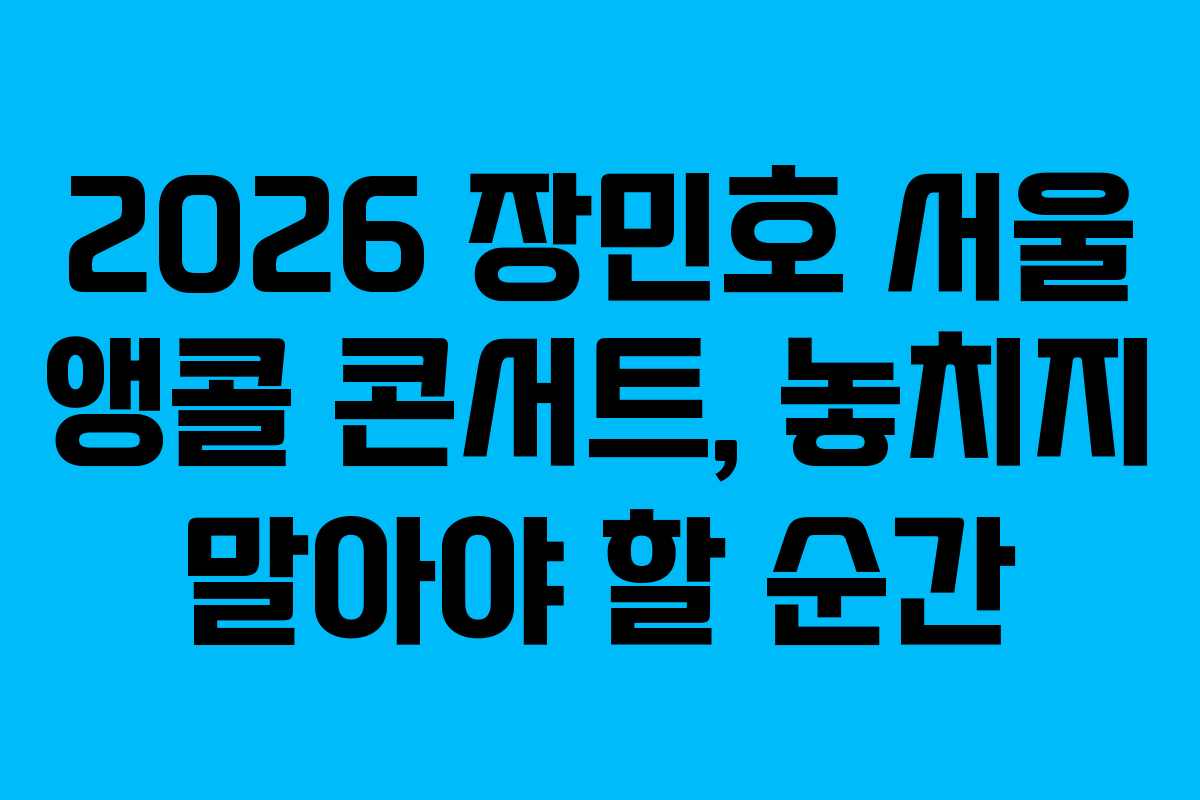 2026 장민호 서울 앵콜 콘서트, 놓치지 말아야 할 순간