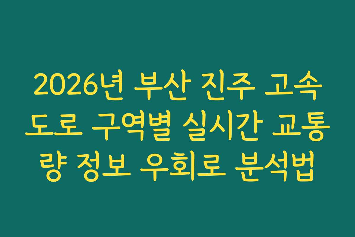 2026년 부산 진주 고속도로 구역별 실시간 교통량 정보 우회로 분석법