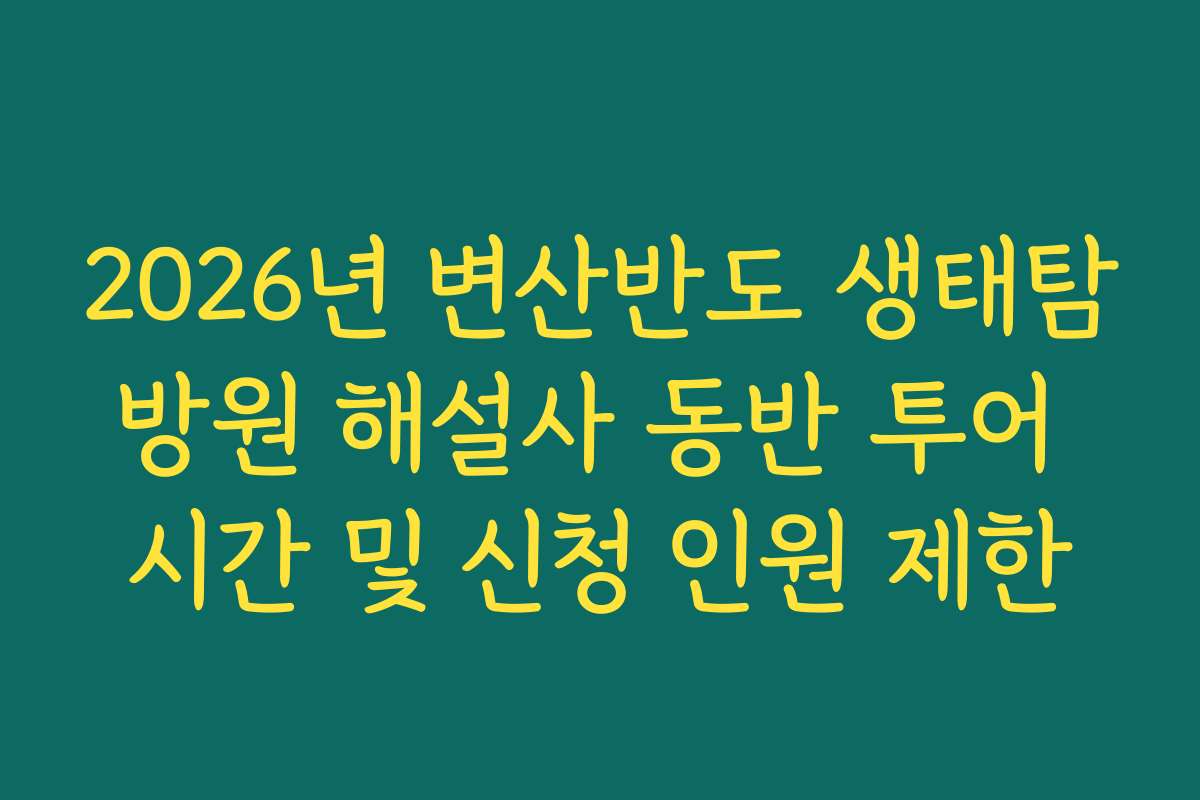 2026년 변산반도 생태탐방원 해설사 동반 투어 시간 및 신청 인원 제한