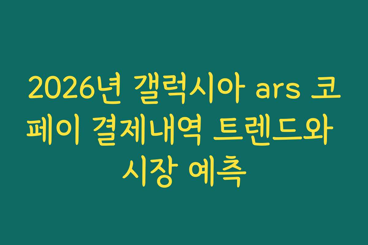 2026년 갤럭시아 ars 코페이 결제내역 트렌드와 시장 예측
