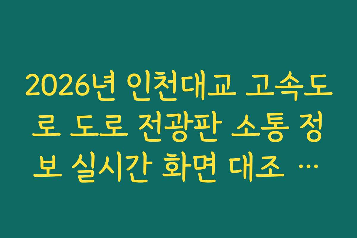 2026년 인천대교 고속도로 도로 전광판 소통 정보 실시간 화면 대조 가이드