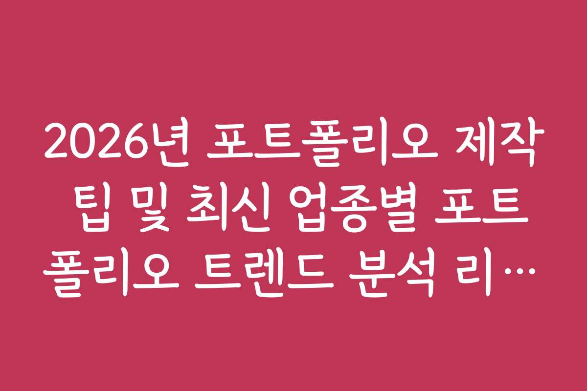 2026년 포트폴리오 제작 팁 및 최신 업종별 포트폴리오 트렌드 분석 리포트