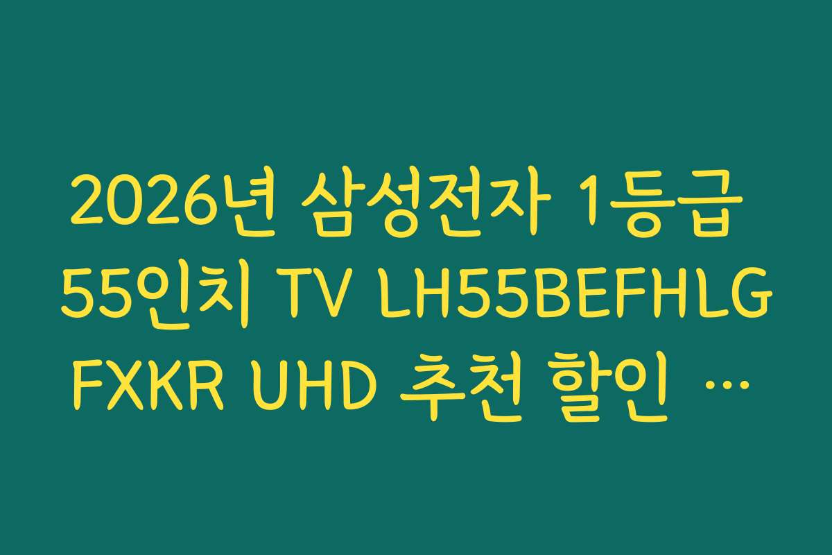 2026년 삼성전자 1등급 55인치 TV LH55BEFHLGFXKR UHD 추천 할인 행사와 구매 이벤트 정보