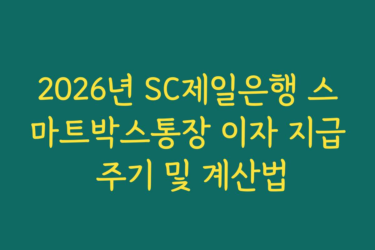 2026년 SC제일은행 스마트박스통장 이자 지급 주기 및 계산법