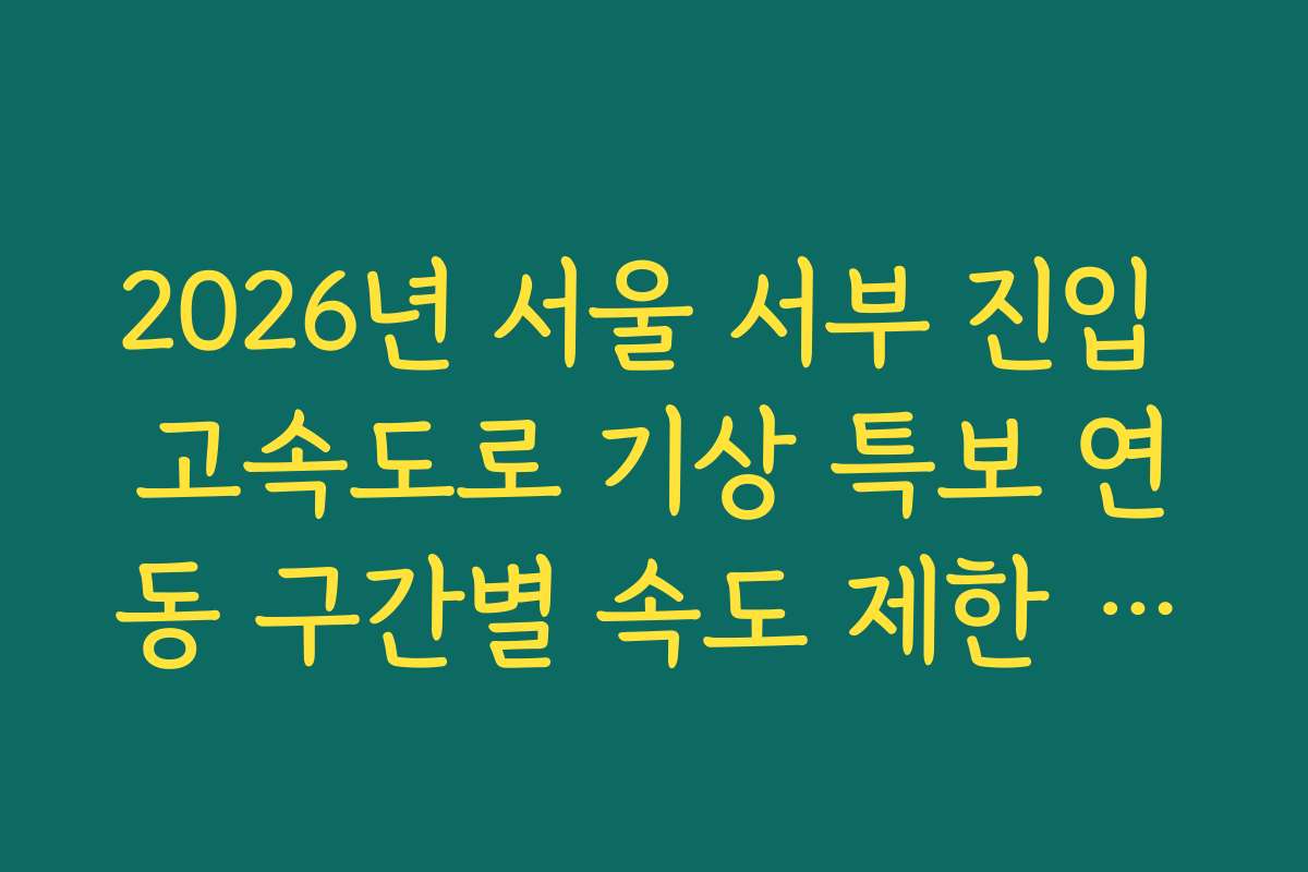 2026년 서울 서부 진입 고속도로 기상 특보 연동 구간별 속도 제한 단속 정보