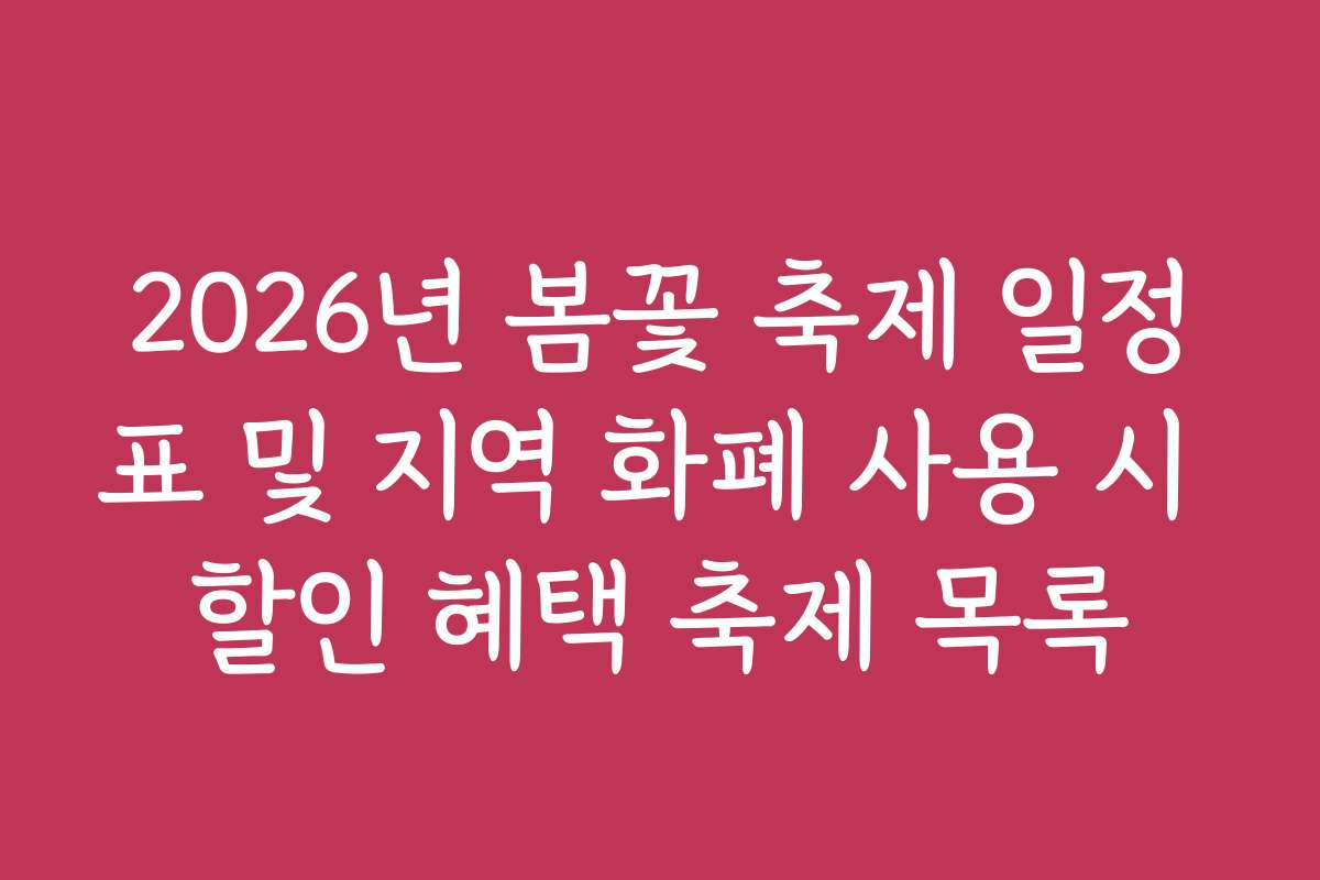 2026년 봄꽃 축제 일정표 및 지역 화폐 사용 시 할인 혜택 축제 목록