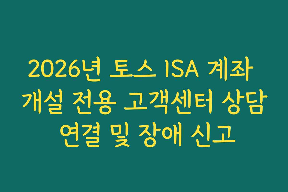 2026년 토스 ISA 계좌 개설 전용 고객센터 상담 연결 및 장애 신고