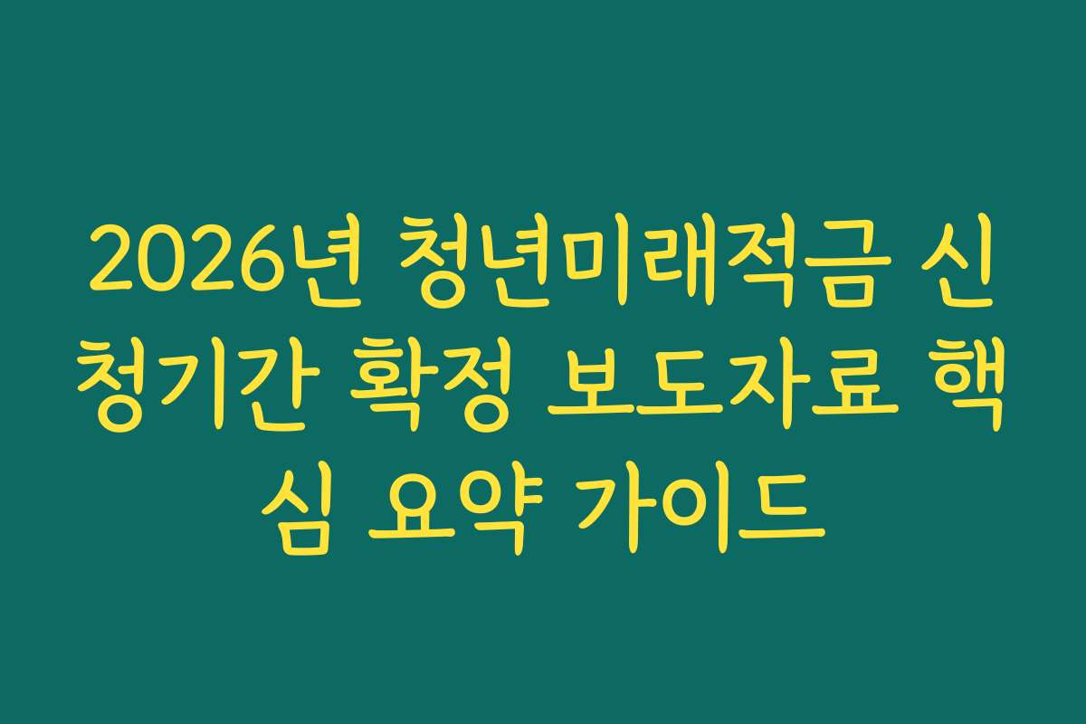2026년 청년미래적금 신청기간 확정 보도자료 핵심 요약 가이드