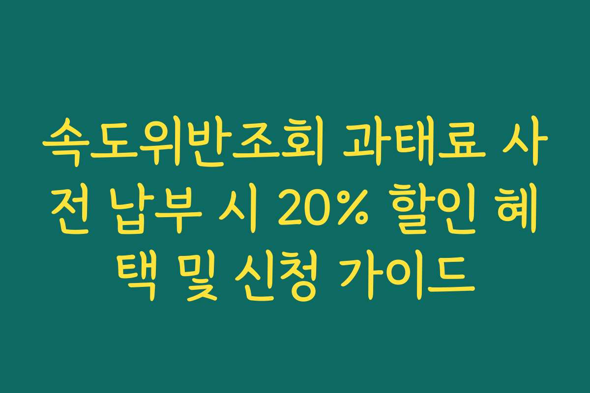 속도위반조회 과태료 사전 납부 시 20% 할인 혜택 및 신청 가이드