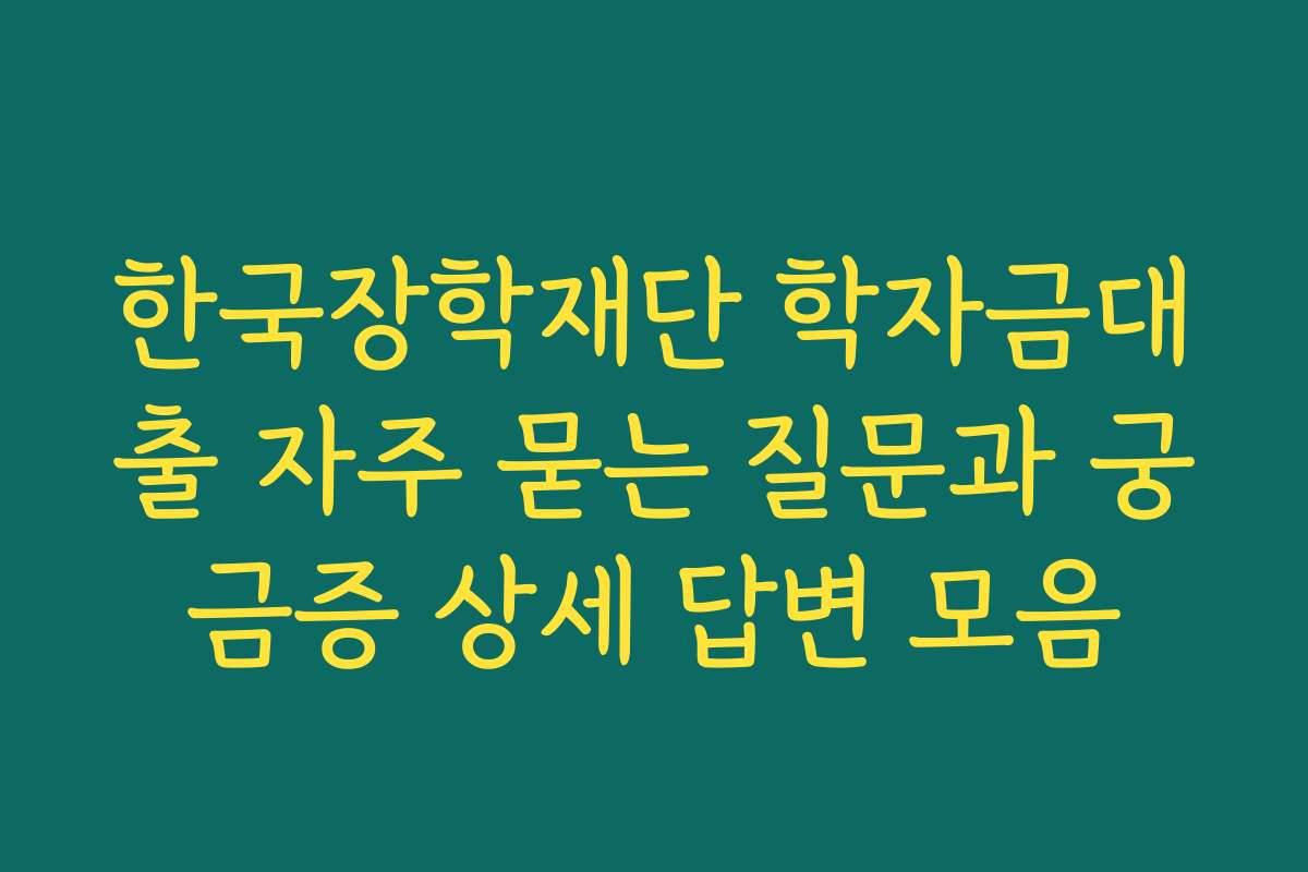 한국장학재단 학자금대출 자주 묻는 질문과 궁금증 상세 답변 모음