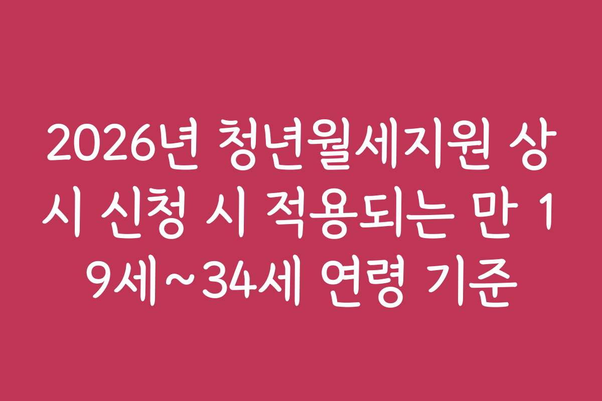 2026년 청년월세지원 상시 신청 시 적용되는 만 19세~34세 연령 기준