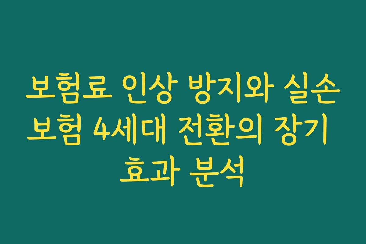 보험료 인상 방지와 실손보험 4세대 전환의 장기 효과 분석