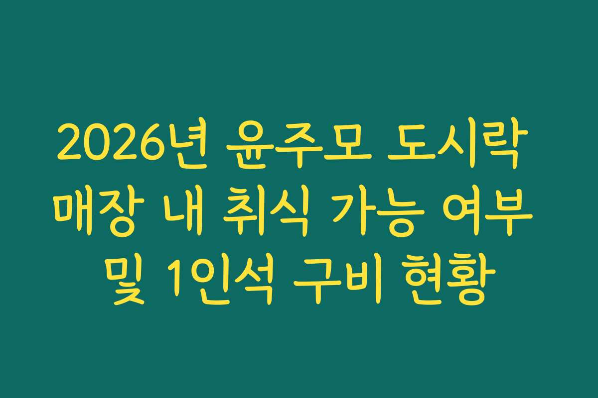 2026년 윤주모 도시락 매장 내 취식 가능 여부 및 1인석 구비 현황