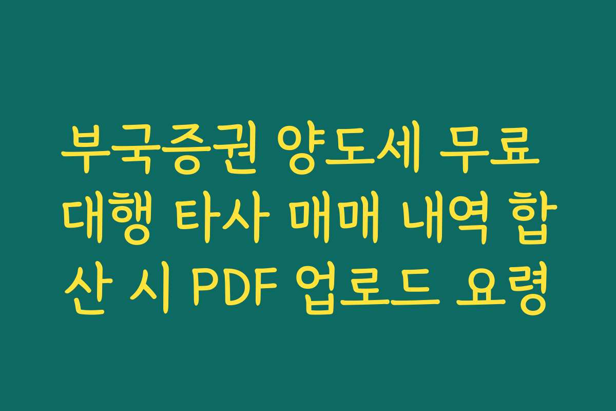 부국증권 양도세 무료 대행 타사 매매 내역 합산 시 PDF 업로드 요령