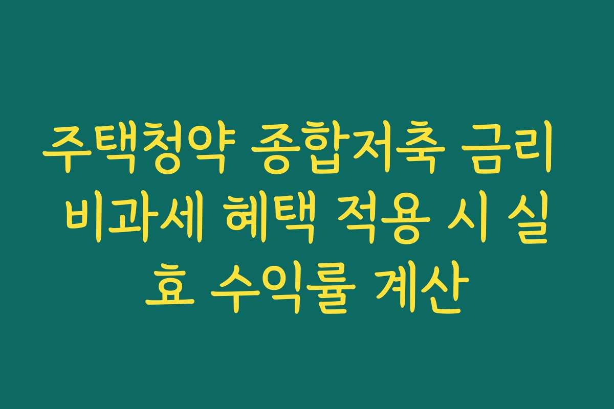 주택청약 종합저축 금리 비과세 혜택 적용 시 실효 수익률 계산