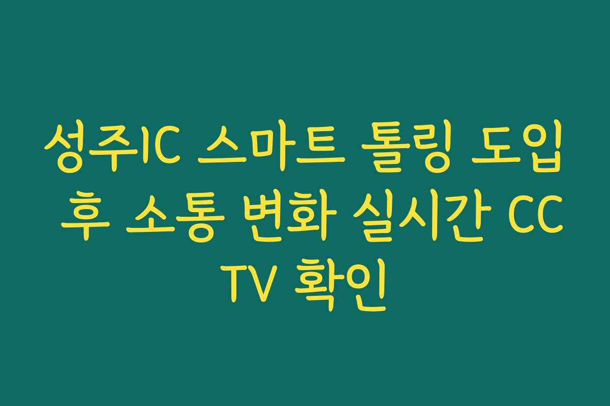 성주IC 스마트 톨링 도입 후 소통 변화 실시간 CCTV 확인