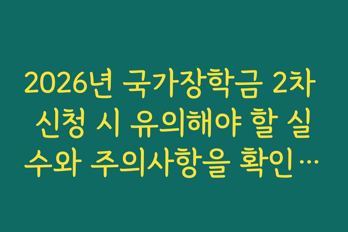 2026년 국가장학금 2차 신청 시 유의해야 할 실수와 주의사항을 확인하세요