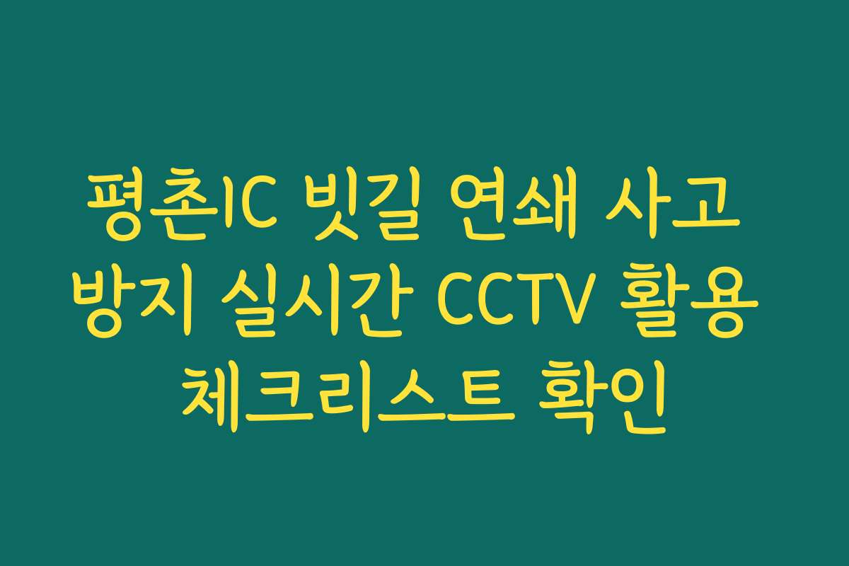 평촌IC 빗길 연쇄 사고 방지 실시간 CCTV 활용 체크리스트 확인