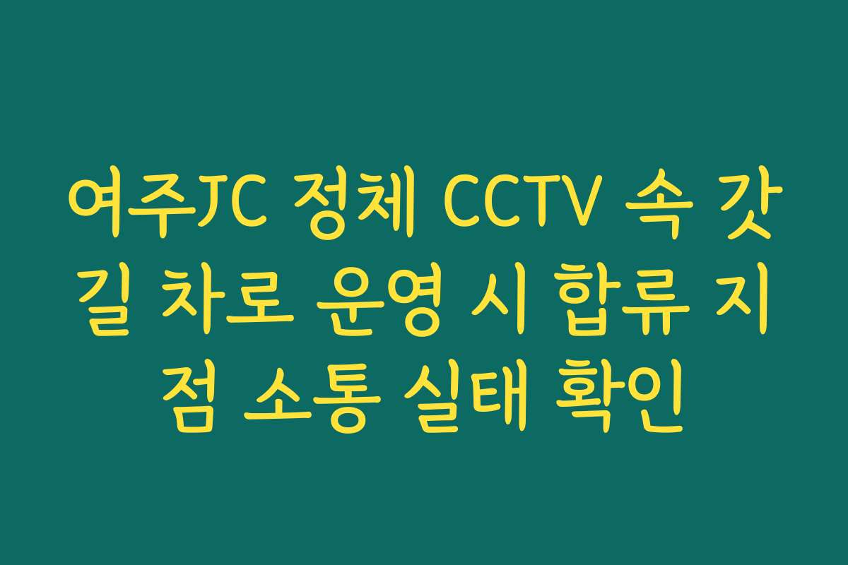 여주JC 정체 CCTV 속 갓길 차로 운영 시 합류 지점 소통 실태 확인