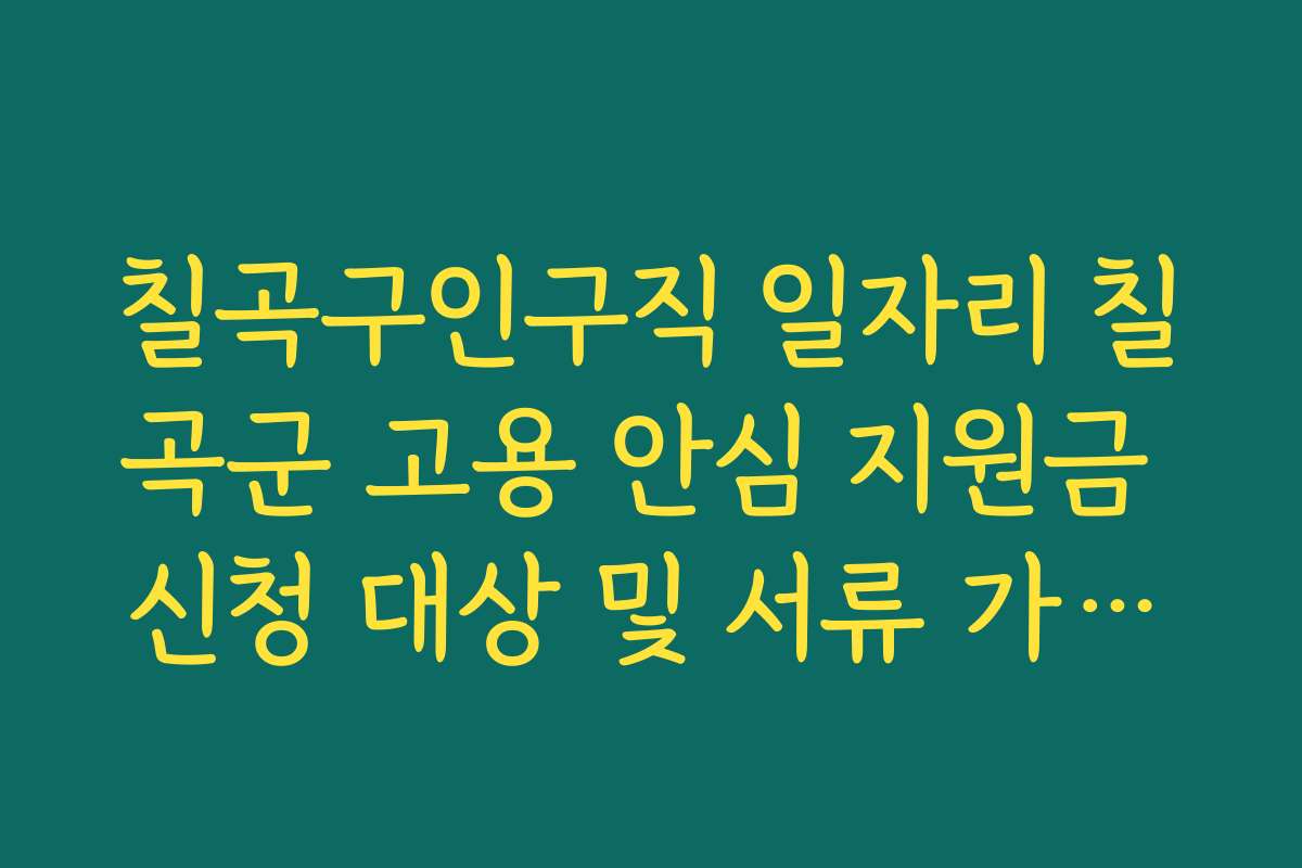 칠곡구인구직 일자리 칠곡군 고용 안심 지원금 신청 대상 및 서류 가이드