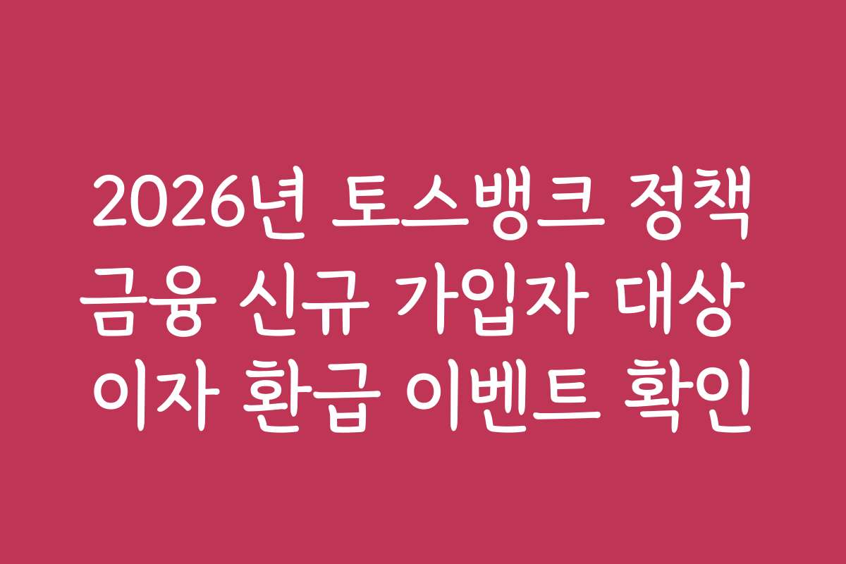 2026년 토스뱅크 정책금융 신규 가입자 대상 이자 환급 이벤트 확인