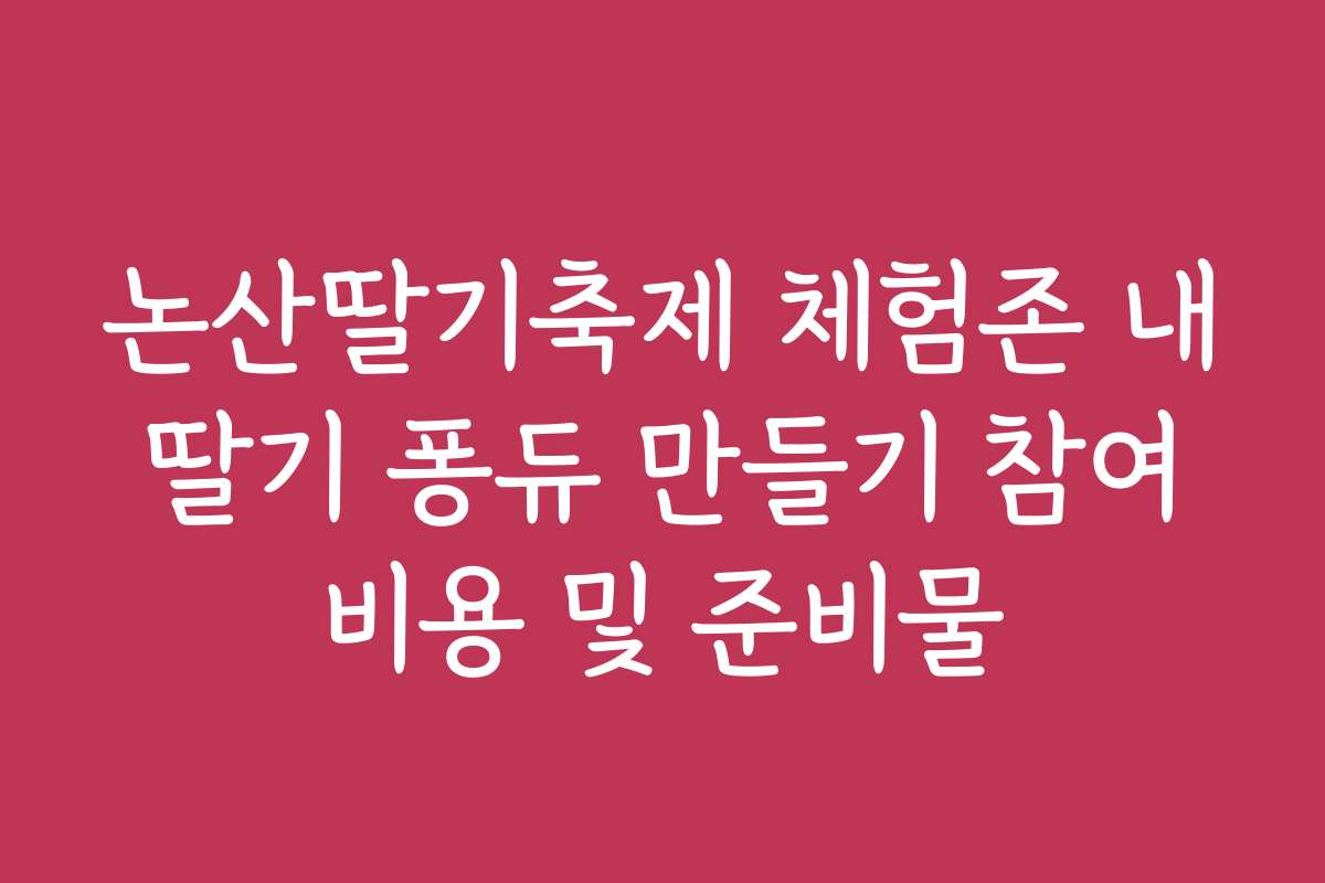 논산딸기축제 체험존 내 딸기 퐁듀 만들기 참여 비용 및 준비물