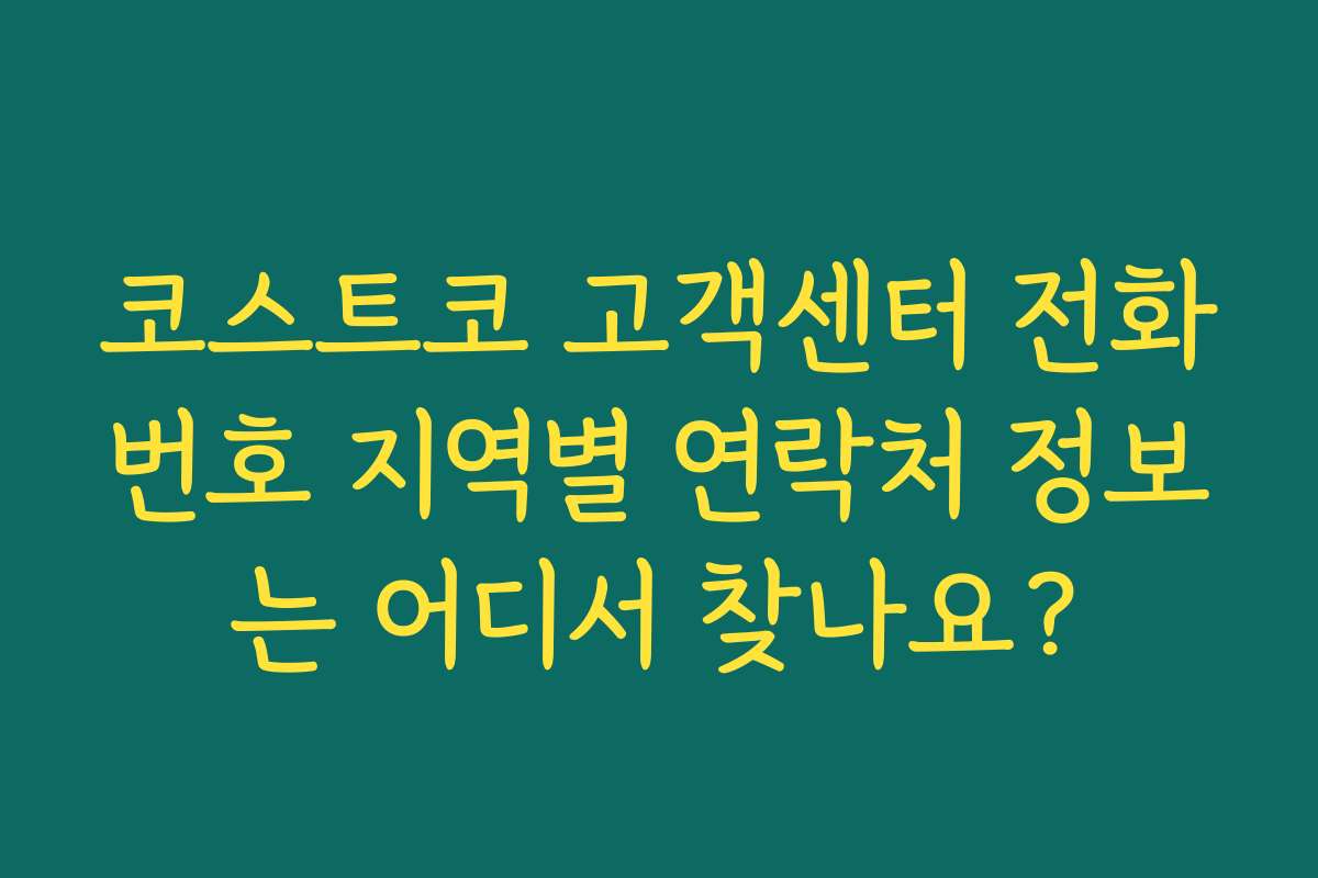 코스트코 고객센터 전화번호 지역별 연락처 정보는 어디서 찾나요?
