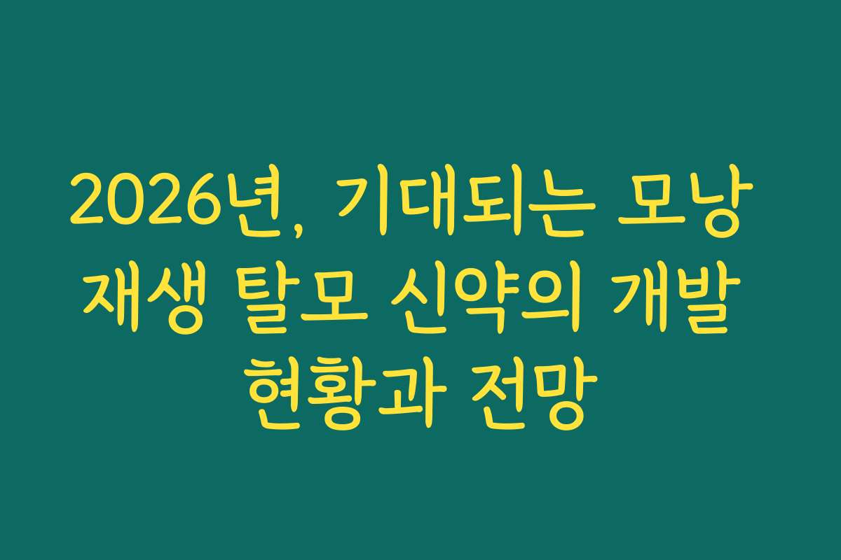 2026년, 기대되는 모낭 재생 탈모 신약의 개발 현황과 전망